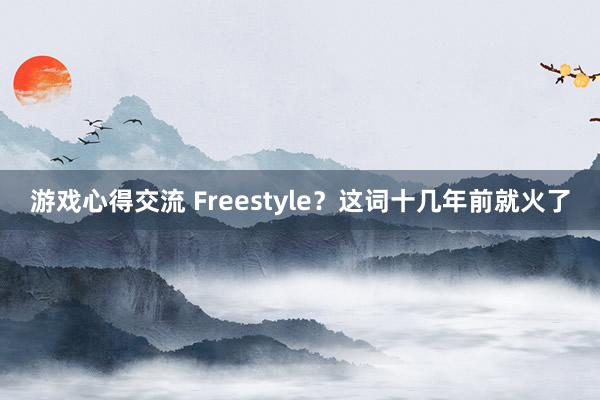 游戏心得交流 Freestyle？这词十几年前就火了