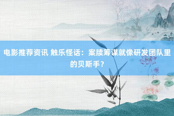 电影推荐资讯 触乐怪话：案牍筹谋就像研发团队里的贝斯手？