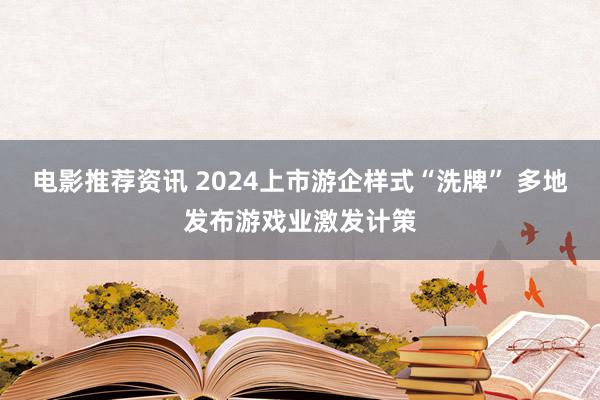 电影推荐资讯 2024上市游企样式“洗牌” 多地发布游戏业激发计策