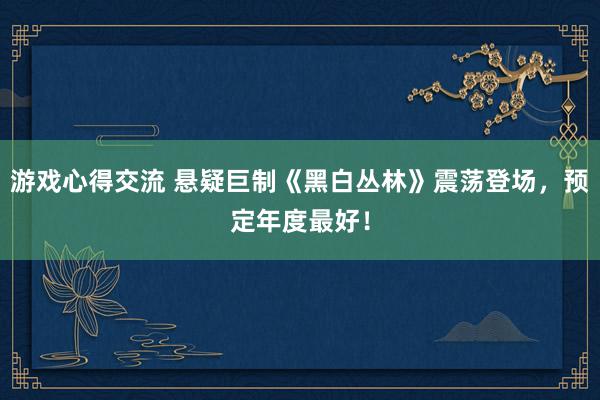 游戏心得交流 悬疑巨制《黑白丛林》震荡登场，预定年度最好！