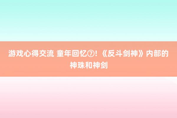 游戏心得交流 童年回忆⑦! 《反斗剑神》内部的神珠和神剑