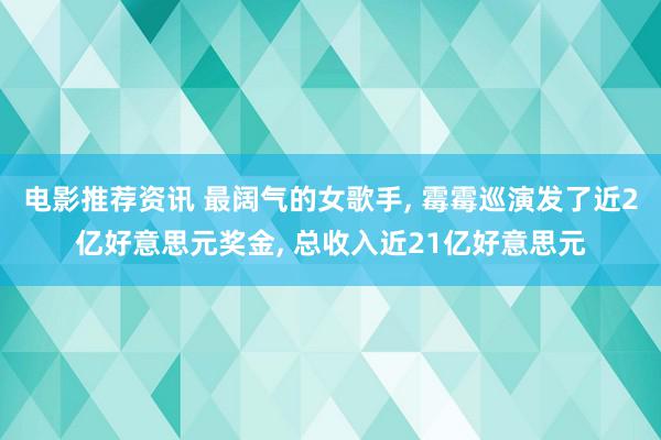 电影推荐资讯 最阔气的女歌手, 霉霉巡演发了近2亿好意思元奖金, 总收入近21亿好意思元