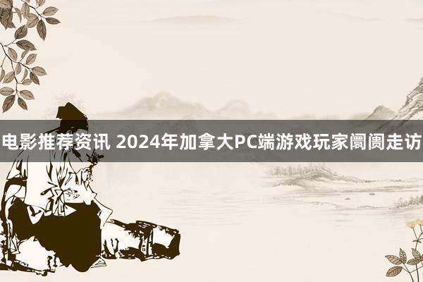 电影推荐资讯 2024年加拿大PC端游戏玩家阛阓走访