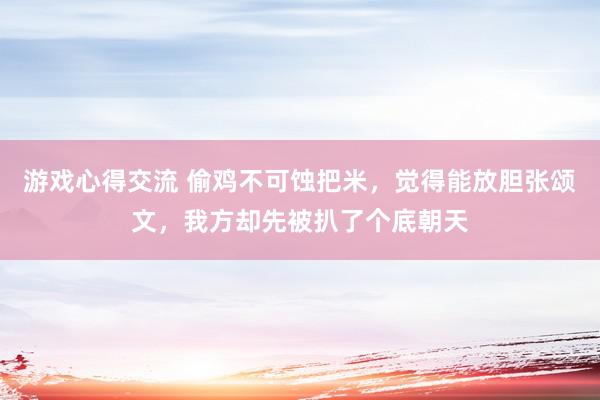 游戏心得交流 偷鸡不可蚀把米，觉得能放胆张颂文，我方却先被扒了个底朝天