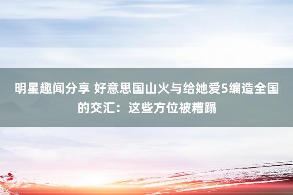 明星趣闻分享 好意思国山火与给她爱5编造全国的交汇：这些方位被糟蹋