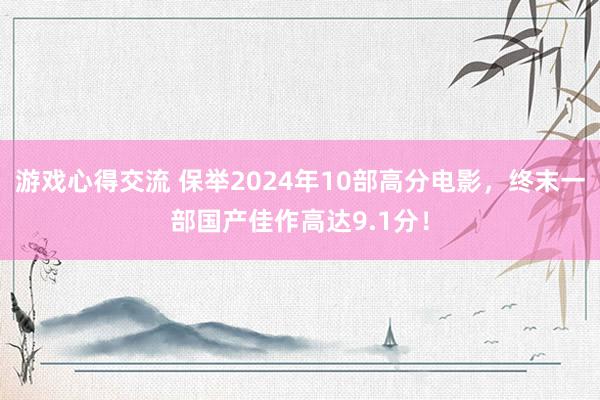 游戏心得交流 保举2024年10部高分电影，终末一部国产佳作高达9.1分！