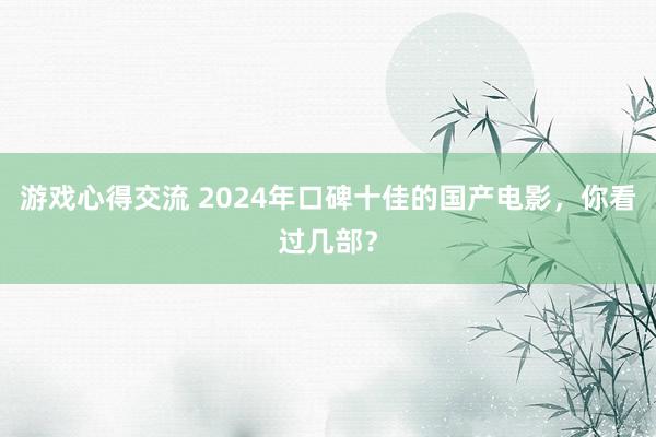 游戏心得交流 2024年口碑十佳的国产电影，你看过几部？