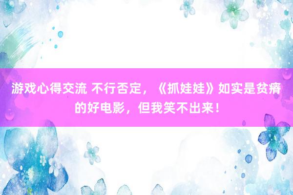 游戏心得交流 不行否定，《抓娃娃》如实是贫瘠的好电影，但我笑不出来！