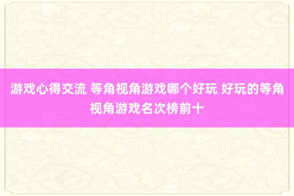 游戏心得交流 等角视角游戏哪个好玩 好玩的等角视角游戏名次榜前十