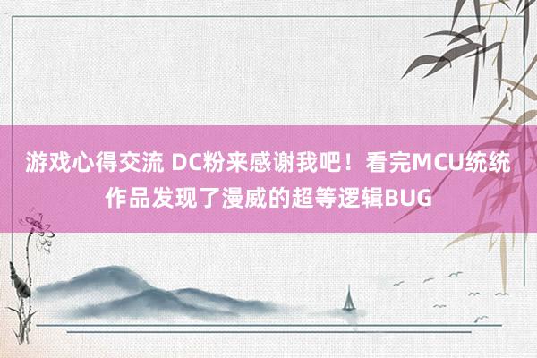 游戏心得交流 DC粉来感谢我吧！看完MCU统统作品发现了漫威的超等逻辑BUG