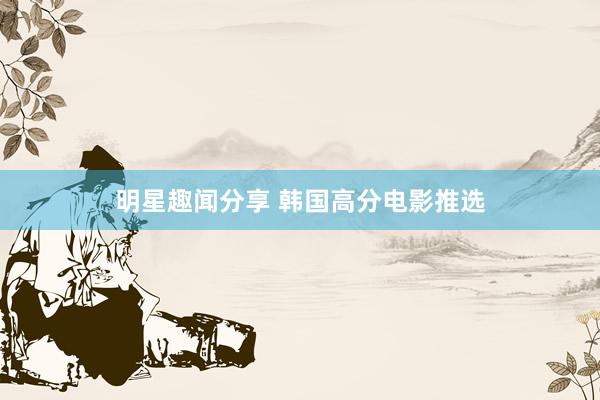 明星趣闻分享 韩国高分电影推选