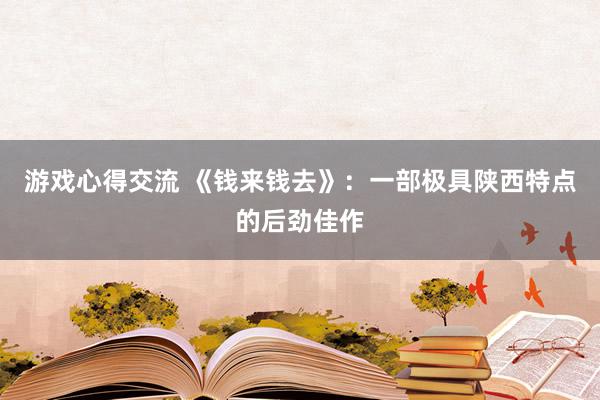 游戏心得交流 《钱来钱去》：一部极具陕西特点的后劲佳作