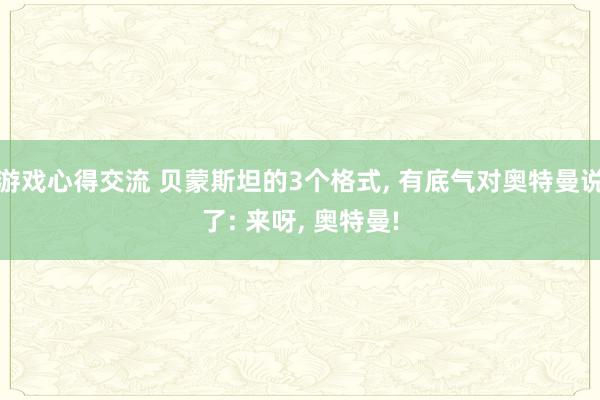 游戏心得交流 贝蒙斯坦的3个格式, 有底气对奥特曼说了: 来呀, 奥特曼!