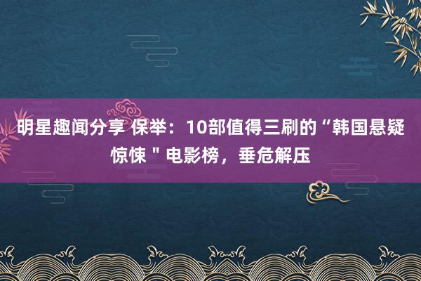 明星趣闻分享 保举：10部值得三刷的“韩国悬疑惊悚＂电影榜，垂危解压