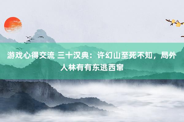 游戏心得交流 三十汉典：许幻山至死不知，局外人林有有东逃西窜