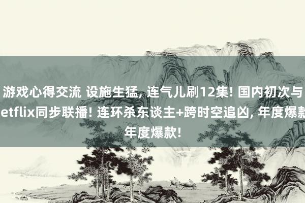 游戏心得交流 设施生猛, 连气儿刷12集! 国内初次与Netflix同步联播! 连环杀东谈主+跨时空追凶, 年度爆款!