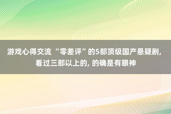 游戏心得交流 “零差评”的5部顶级国产悬疑剧, 看过三部以上的, 的确是有眼神