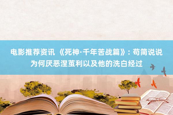 电影推荐资讯 《死神·千年苦战篇》: 苟简说说为何厌恶涅茧利以及他的洗白经过