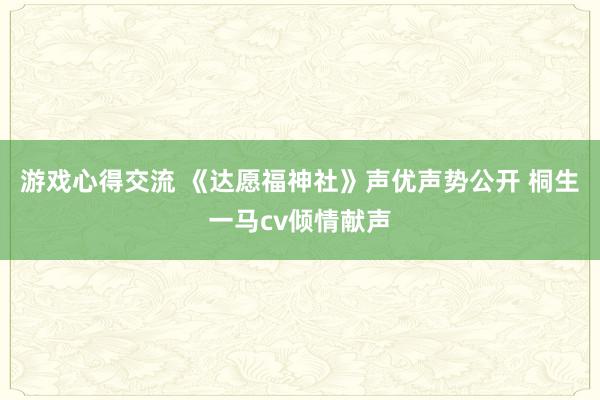 游戏心得交流 《达愿福神社》声优声势公开 桐生一马cv倾情献声