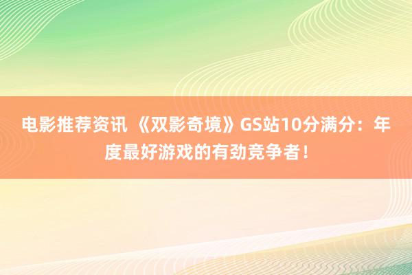 电影推荐资讯 《双影奇境》GS站10分满分：年度最好游戏的有劲竞争者！