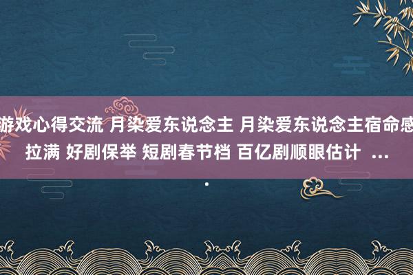 游戏心得交流 月染爱东说念主 月染爱东说念主宿命感拉满 好剧保举 短剧春节档 百亿剧顺眼估计  ...