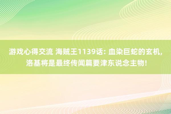 游戏心得交流 海贼王1139话: 血染巨蛇的玄机, 洛基将是最终传闻篇要津东说念主物!